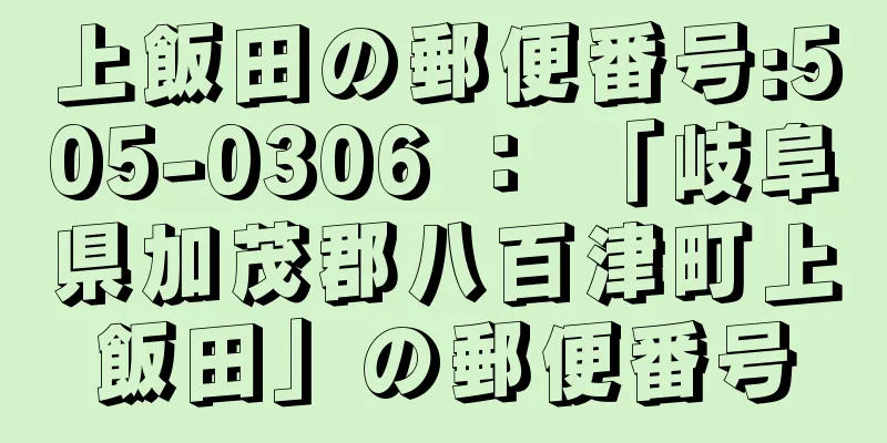 上飯田の郵便番号:505-0306 ： 「岐阜県加茂郡八百津町上飯田」の郵便番号