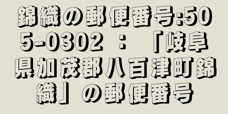 錦織の郵便番号:505-0302 ： 「岐阜県加茂郡八百津町錦織」の郵便番号