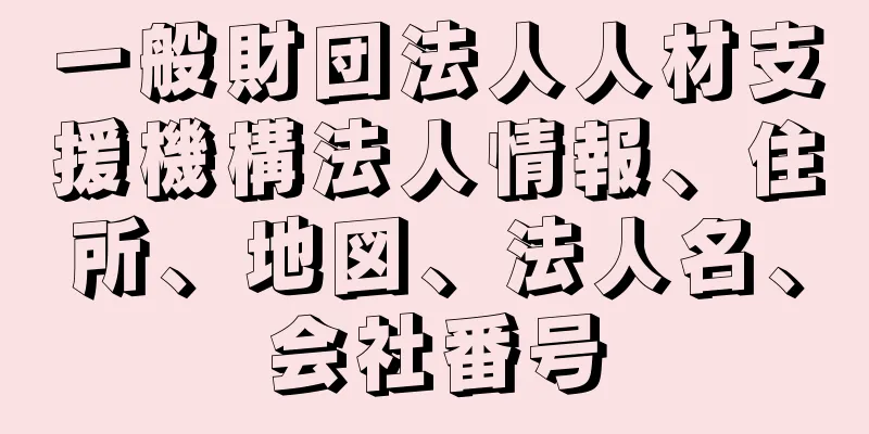 一般財団法人人材支援機構法人情報、住所、地図、法人名、会社番号