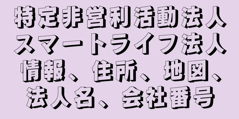 特定非営利活動法人スマートライフ法人情報、住所、地図、法人名、会社番号