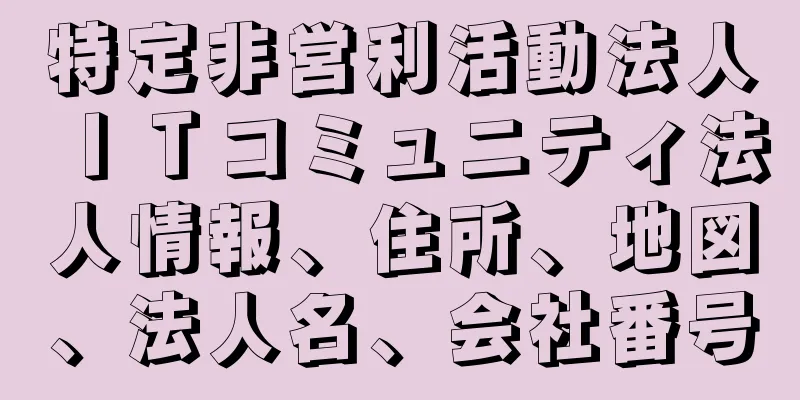 特定非営利活動法人ＩＴコミュニティ法人情報、住所、地図、法人名、会社番号