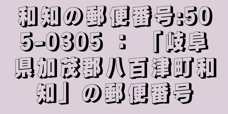 和知の郵便番号:505-0305 ： 「岐阜県加茂郡八百津町和知」の郵便番号