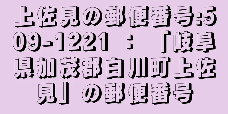 上佐見の郵便番号:509-1221 ： 「岐阜県加茂郡白川町上佐見」の郵便番号