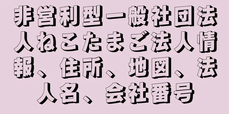 非営利型一般社団法人ねこたまご法人情報、住所、地図、法人名、会社番号