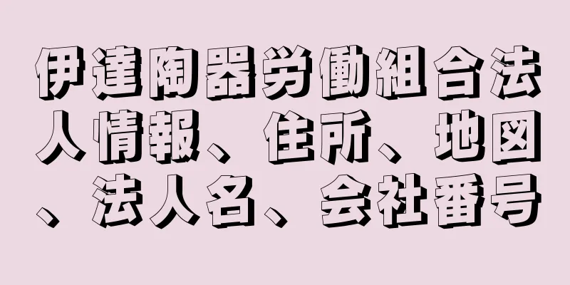 伊達陶器労働組合法人情報、住所、地図、法人名、会社番号