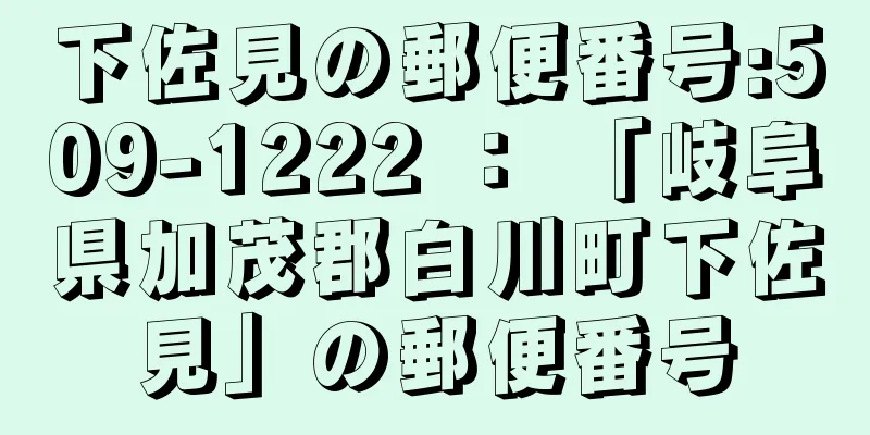 下佐見の郵便番号:509-1222 ： 「岐阜県加茂郡白川町下佐見」の郵便番号