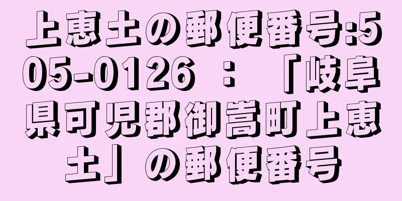 上恵土の郵便番号:505-0126 ： 「岐阜県可児郡御嵩町上恵土」の郵便番号