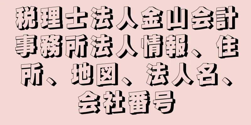 税理士法人金山会計事務所法人情報、住所、地図、法人名、会社番号