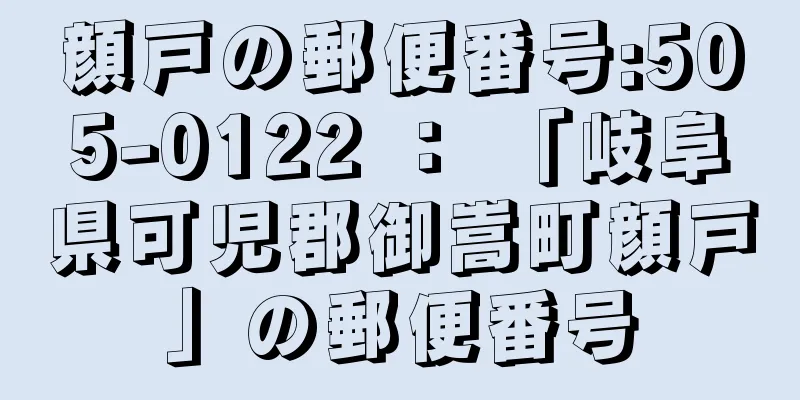 顔戸の郵便番号:505-0122 ： 「岐阜県可児郡御嵩町顔戸」の郵便番号