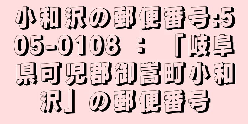 小和沢の郵便番号:505-0108 ： 「岐阜県可児郡御嵩町小和沢」の郵便番号