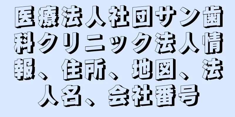 医療法人社団サン歯科クリニック法人情報、住所、地図、法人名、会社番号