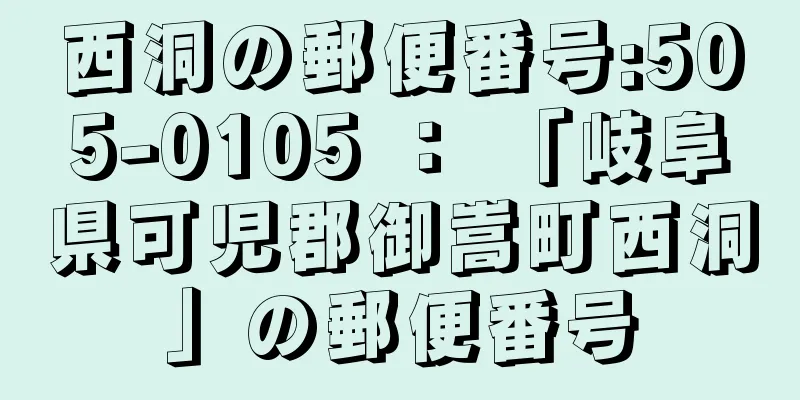 西洞の郵便番号:505-0105 ： 「岐阜県可児郡御嵩町西洞」の郵便番号