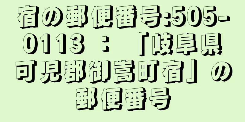 宿の郵便番号:505-0113 ： 「岐阜県可児郡御嵩町宿」の郵便番号