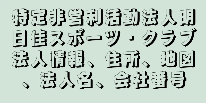 特定非営利活動法人明日佳スポーツ・クラブ法人情報、住所、地図、法人名、会社番号