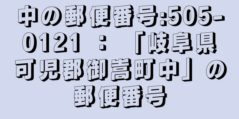 中の郵便番号:505-0121 ： 「岐阜県可児郡御嵩町中」の郵便番号