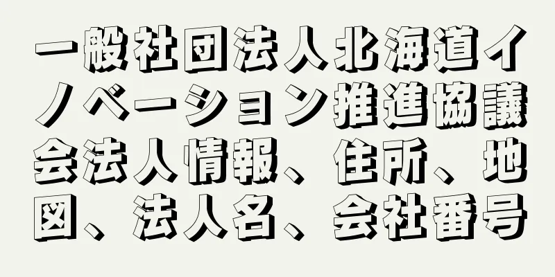 一般社団法人北海道イノベーション推進協議会法人情報、住所、地図、法人名、会社番号