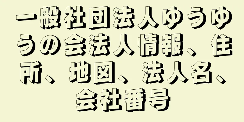 一般社団法人ゆうゆうの会法人情報、住所、地図、法人名、会社番号