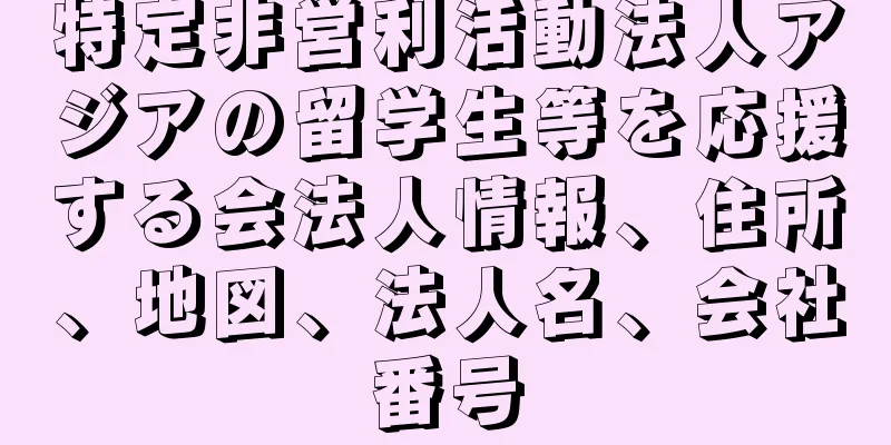 特定非営利活動法人アジアの留学生等を応援する会法人情報、住所、地図、法人名、会社番号