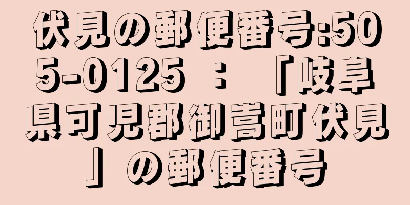 伏見の郵便番号:505-0125 ： 「岐阜県可児郡御嵩町伏見」の郵便番号