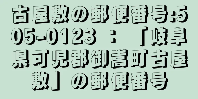 古屋敷の郵便番号:505-0123 ： 「岐阜県可児郡御嵩町古屋敷」の郵便番号