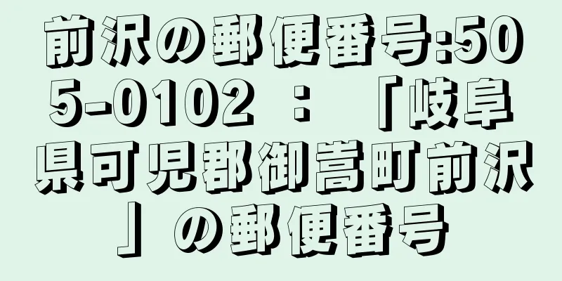 前沢の郵便番号:505-0102 ： 「岐阜県可児郡御嵩町前沢」の郵便番号