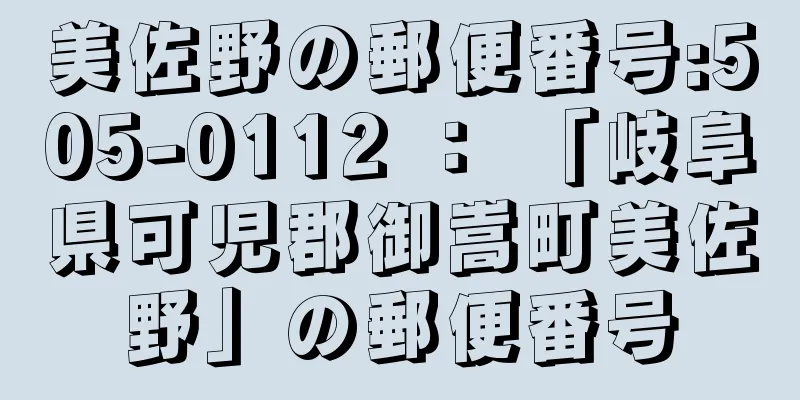 美佐野の郵便番号:505-0112 ： 「岐阜県可児郡御嵩町美佐野」の郵便番号