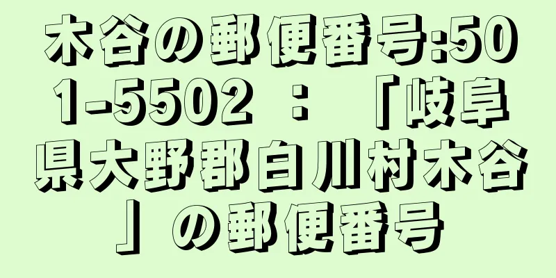 木谷の郵便番号:501-5502 ： 「岐阜県大野郡白川村木谷」の郵便番号