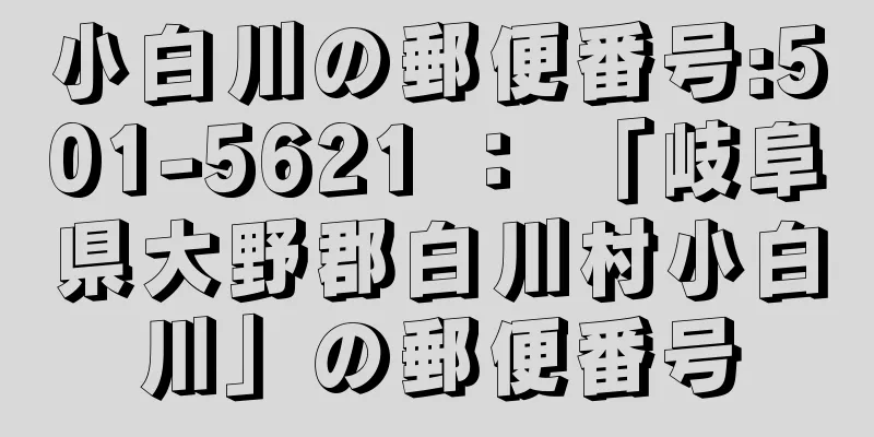 小白川の郵便番号:501-5621 ： 「岐阜県大野郡白川村小白川」の郵便番号