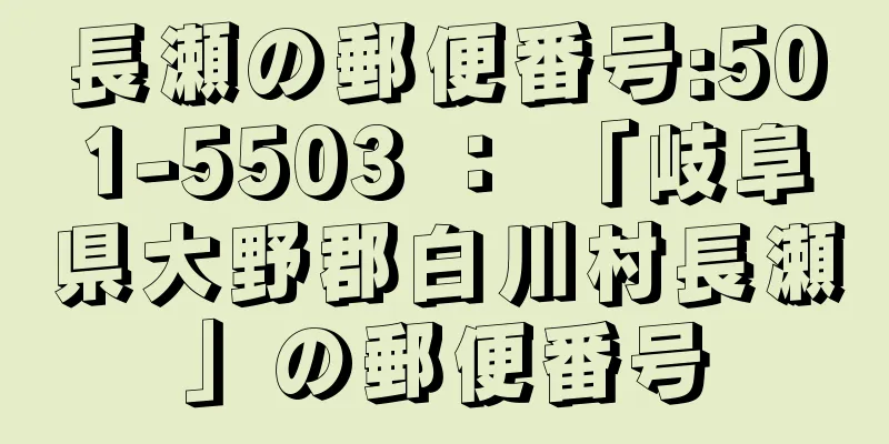 長瀬の郵便番号:501-5503 ： 「岐阜県大野郡白川村長瀬」の郵便番号