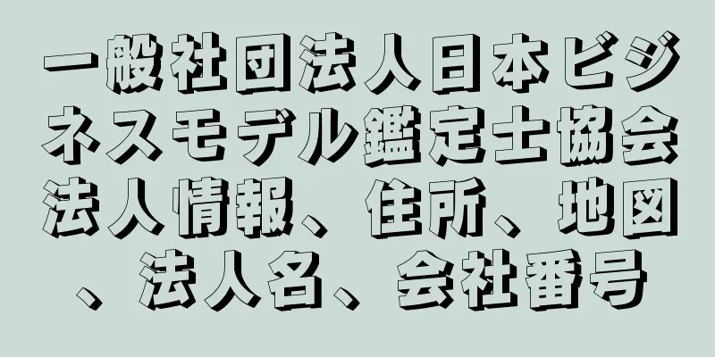 一般社団法人日本ビジネスモデル鑑定士協会法人情報、住所、地図、法人名、会社番号