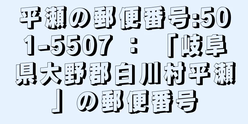 平瀬の郵便番号:501-5507 ： 「岐阜県大野郡白川村平瀬」の郵便番号