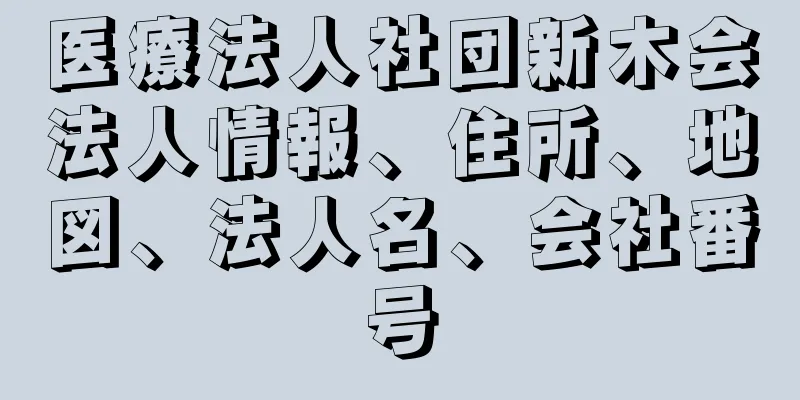 医療法人社団新木会法人情報、住所、地図、法人名、会社番号