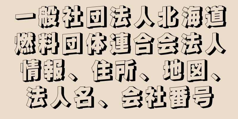 一般社団法人北海道燃料団体連合会法人情報、住所、地図、法人名、会社番号