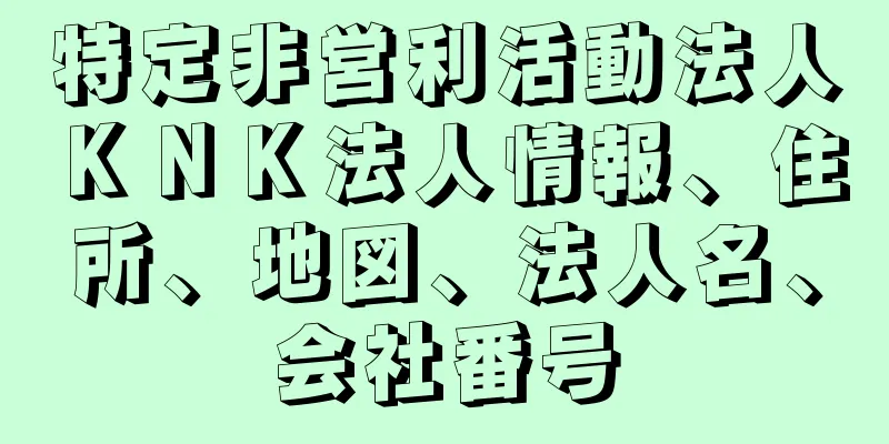 特定非営利活動法人ＫＮＫ法人情報、住所、地図、法人名、会社番号