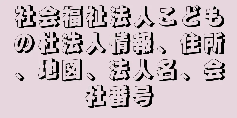 社会福祉法人こどもの杜法人情報、住所、地図、法人名、会社番号