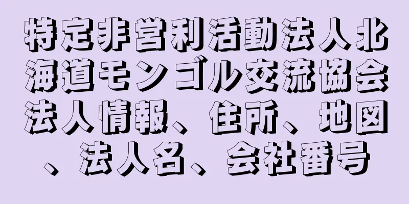 特定非営利活動法人北海道モンゴル交流協会法人情報、住所、地図、法人名、会社番号