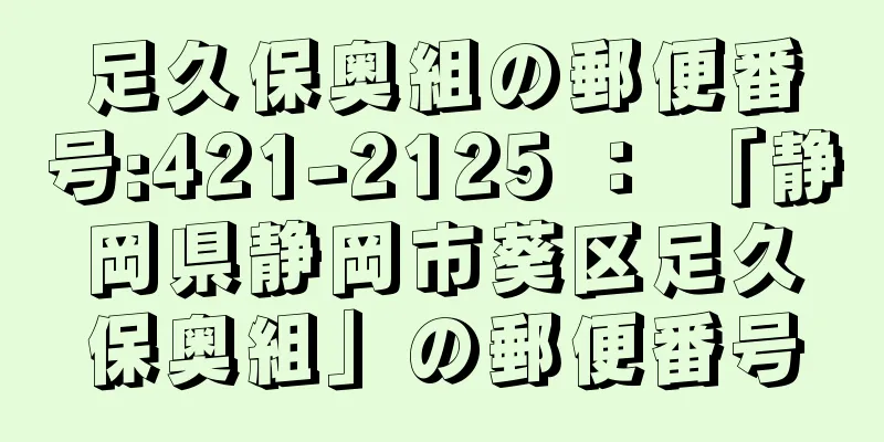 足久保奥組の郵便番号:421-2125 ： 「静岡県静岡市葵区足久保奥組」の郵便番号