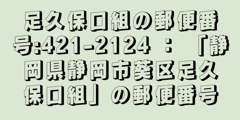 足久保口組の郵便番号:421-2124 ： 「静岡県静岡市葵区足久保口組」の郵便番号