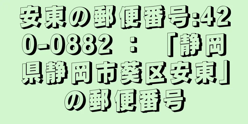 安東の郵便番号:420-0882 ： 「静岡県静岡市葵区安東」の郵便番号