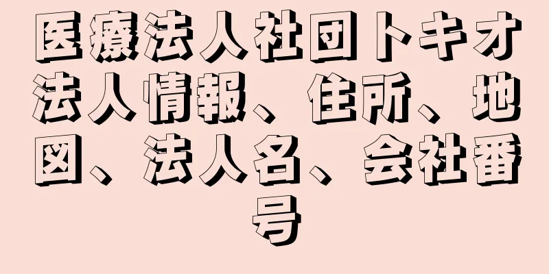 医療法人社団トキオ法人情報、住所、地図、法人名、会社番号