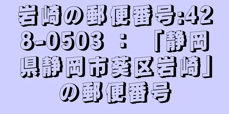 岩崎の郵便番号:428-0503 ： 「静岡県静岡市葵区岩崎」の郵便番号