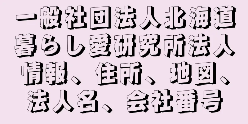 一般社団法人北海道暮らし愛研究所法人情報、住所、地図、法人名、会社番号