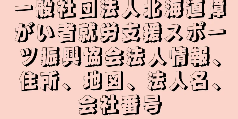 一般社団法人北海道障がい者就労支援スポーツ振興協会法人情報、住所、地図、法人名、会社番号