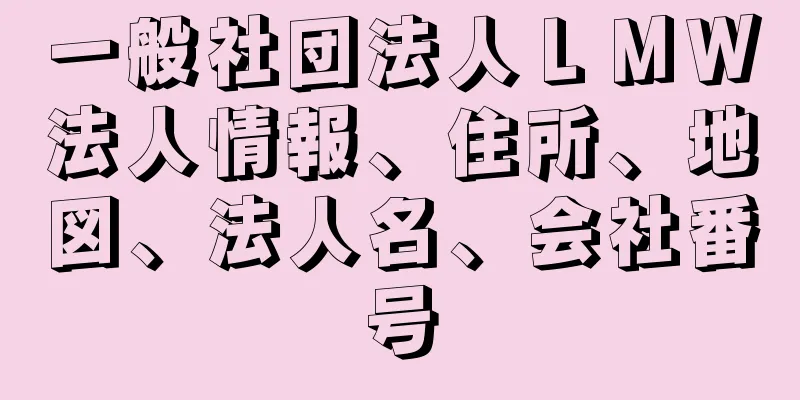 一般社団法人ＬＭＷ法人情報、住所、地図、法人名、会社番号