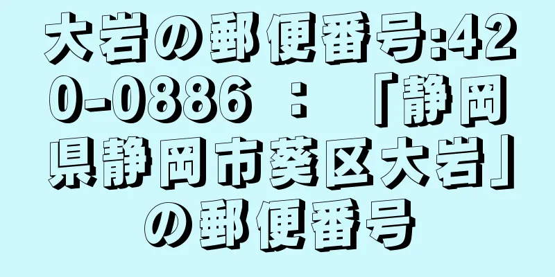 大岩の郵便番号:420-0886 ： 「静岡県静岡市葵区大岩」の郵便番号