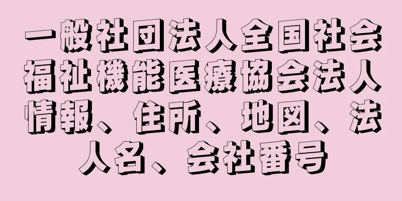 一般社団法人全国社会福祉機能医療協会法人情報、住所、地図、法人名、会社番号