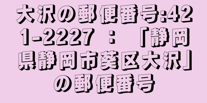 大沢の郵便番号:421-2227 ： 「静岡県静岡市葵区大沢」の郵便番号