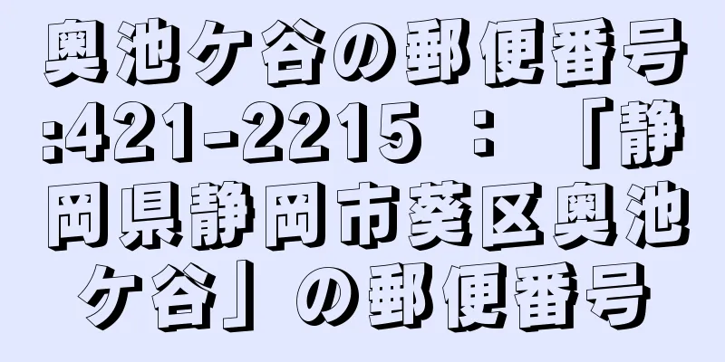 奥池ケ谷の郵便番号:421-2215 ： 「静岡県静岡市葵区奥池ケ谷」の郵便番号