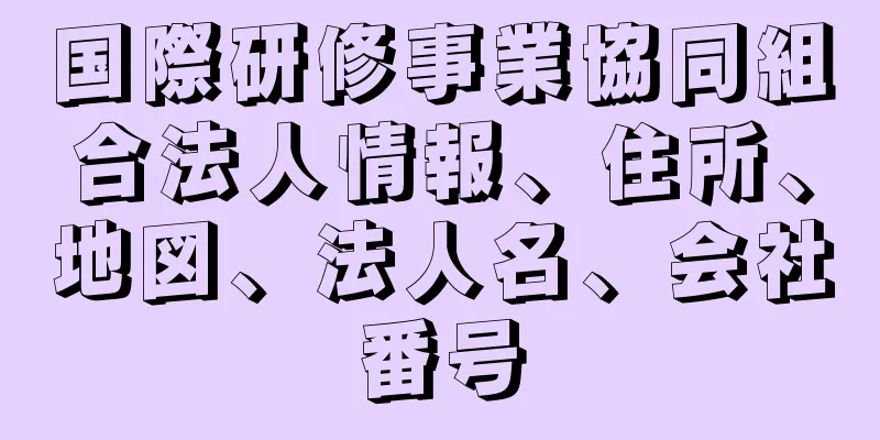 国際研修事業協同組合法人情報、住所、地図、法人名、会社番号