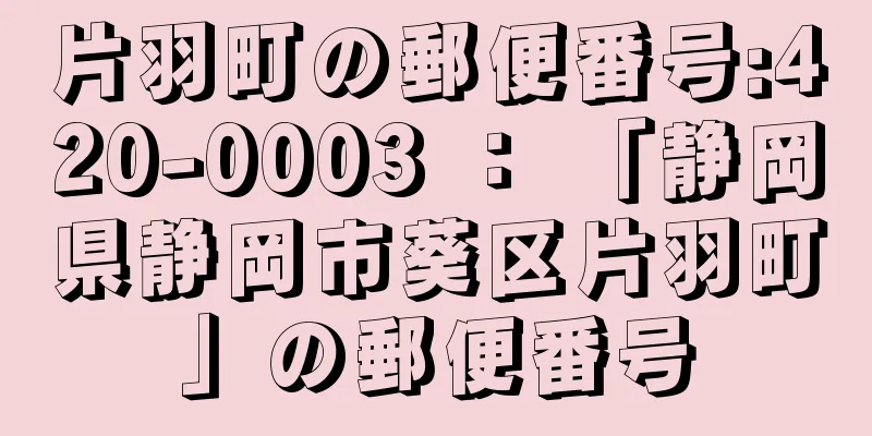 片羽町の郵便番号:420-0003 ： 「静岡県静岡市葵区片羽町」の郵便番号